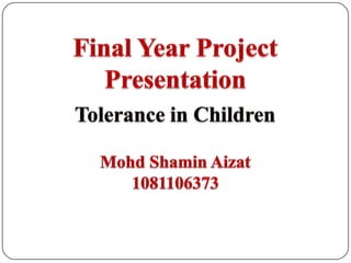Final Year Project Presentation Tolerance in Children MohdShaminAizat 1081106373 
