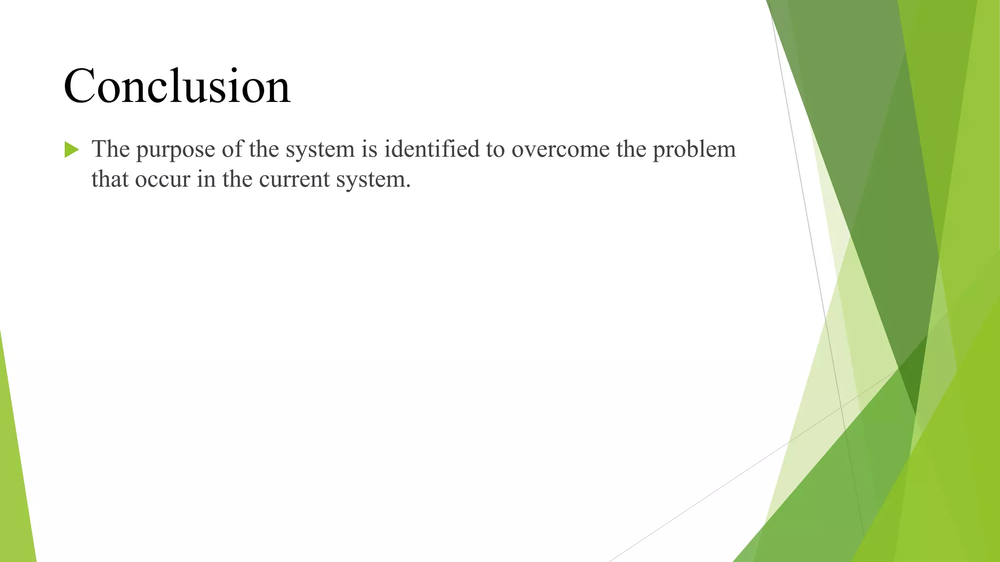 Conclusion
 The purpose of the system is identified to overcome the problem
that occur in the current system.
 