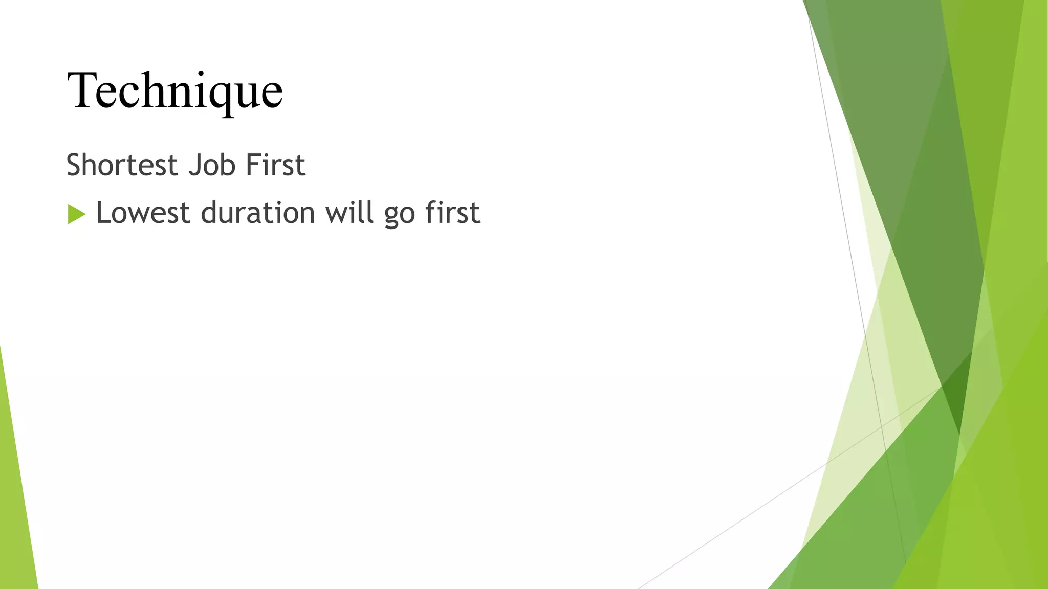 Technique
Shortest Job First
 Lowest duration will go first
 