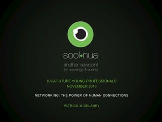 NETWORKING: THE POWER OF HUMAN CONNECTIONS
PATRICK M DELANEY
ICCA FUTURE YOUNG PROFESSIONALS
NOVEMBER 2018
 