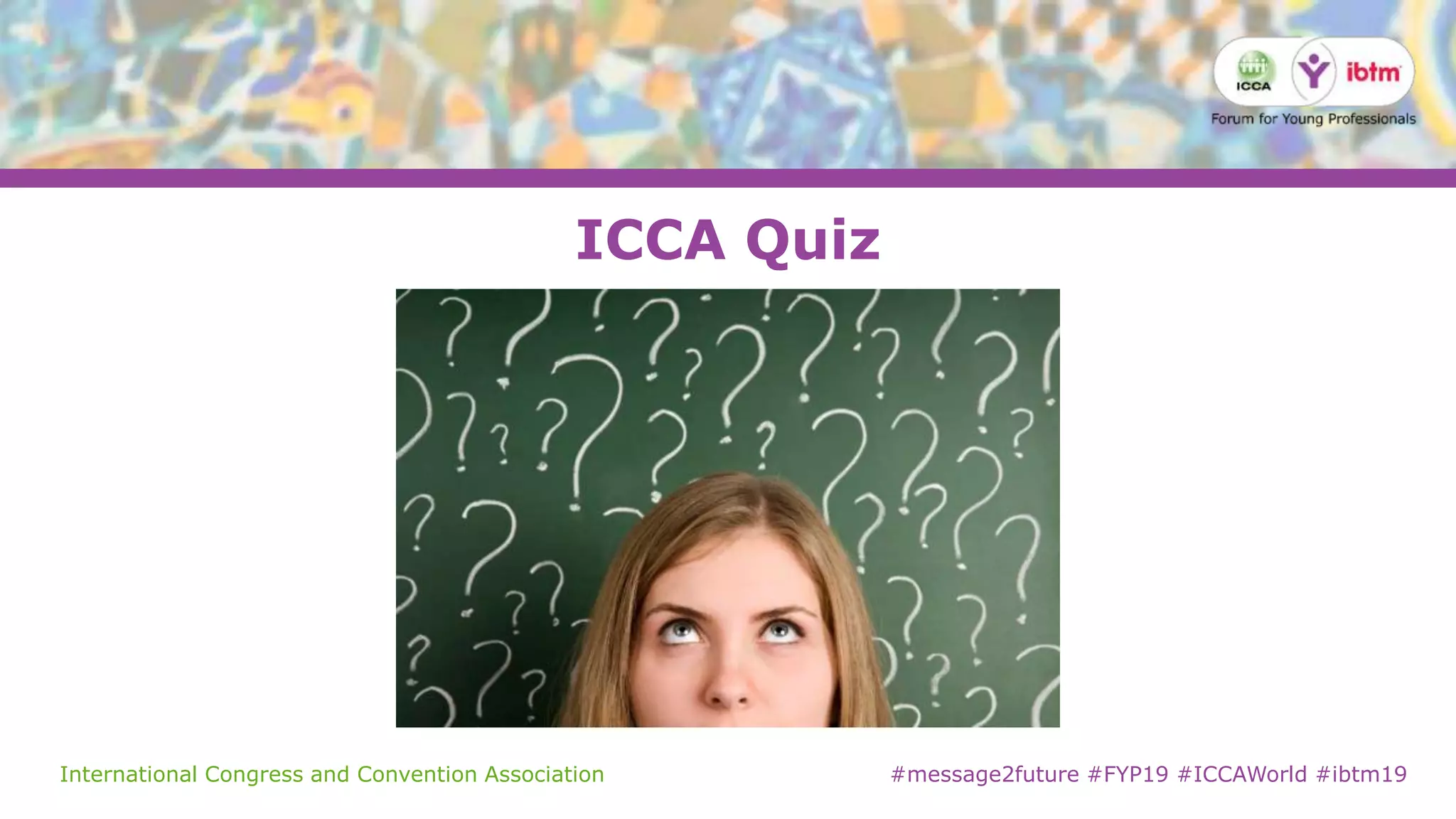 International Congress and Convention Association #message2future #FYP19 #ICCAWorld #ibtm19
ICCA Quiz
 