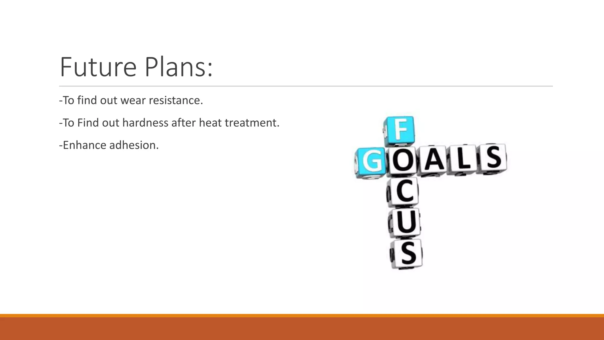 Future Plans:
-To find out wear resistance.
-To Find out hardness after heat treatment.
-Enhance adhesion.
 