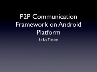 P2P Communication
Framework on Android
      Platform
      By Liu Tianwei
 