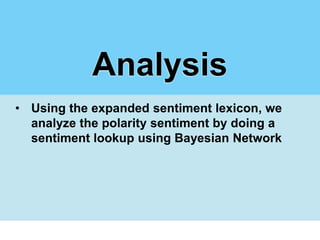 Analysis
• Using the expanded sentiment lexicon, we
  analyze the polarity sentiment by doing a
  sentiment lookup using Bayesian Network
 