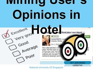 Mining User’s
 Opinions in
    Hotel

                                      TEY JUN HONG
                                        U095074X
   National University Of Singapore
 