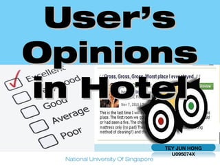User’s
Opinions
in Hotel
                                    TEY JUN HONG
                                      U095074X
 National University Of Singapore
 