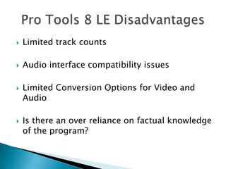 Limited track countsAudio interface compatibility issuesLimited Conversion Options for Video and AudioIs there an over reliance on factual knowledge of the program? Pro Tools 8 LE Disadvantages  