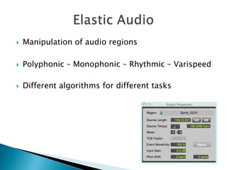 Manipulation of audio regionsPolyphonic – Monophonic – Rhythmic – VarispeedDifferent algorithms for different tasksElastic Audio 