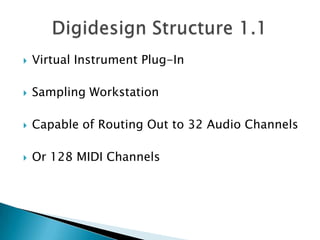 Virtual Instrument Plug-In Sampling WorkstationCapable of Routing Out to 32 Audio ChannelsOr 128 MIDI ChannelsDigidesign Structure 1.1