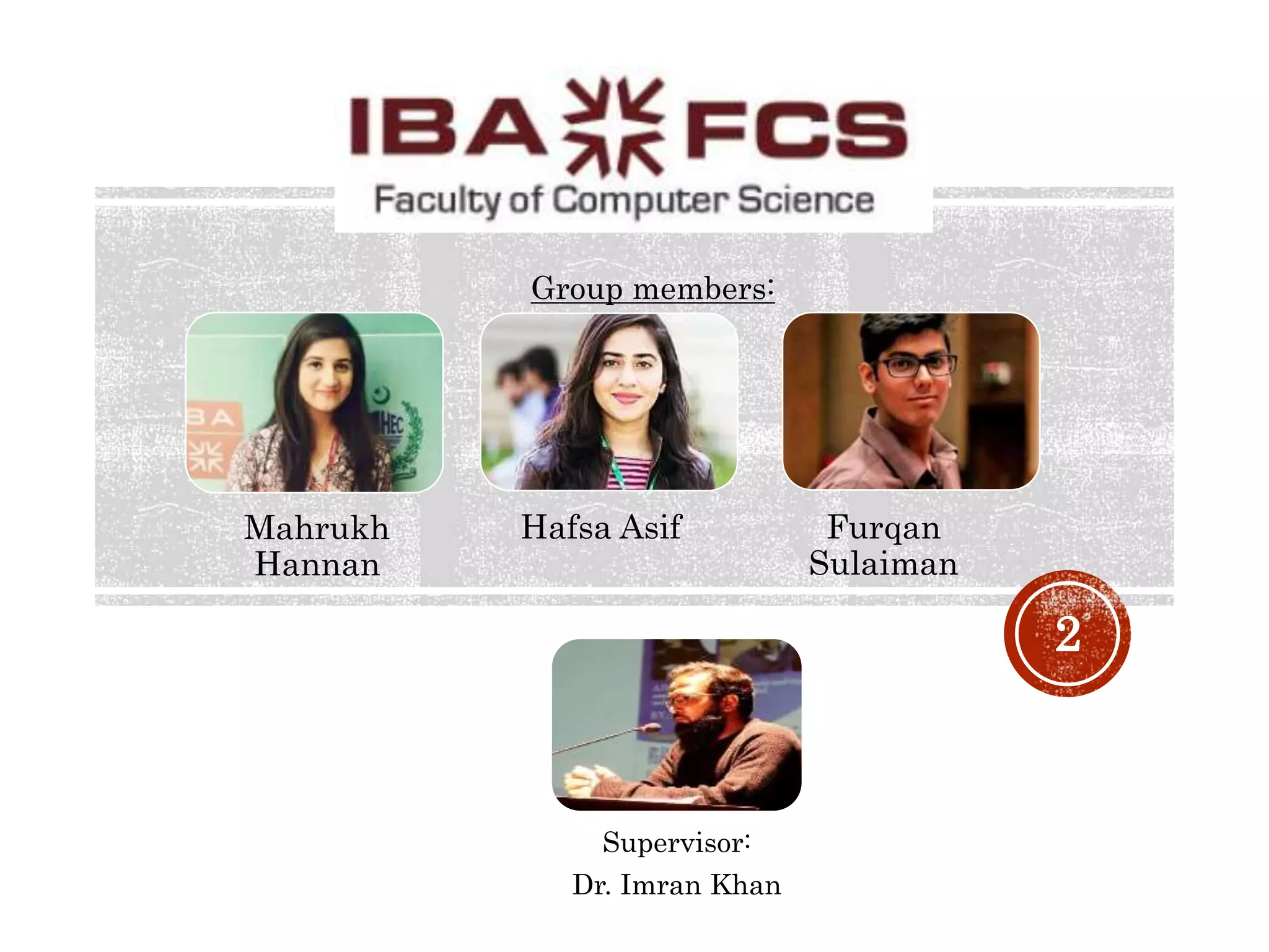 2
Mahrukh
Hannan
Hafsa Asif Furqan
Sulaiman
Supervisor:
Dr. Imran Khan
Group members: