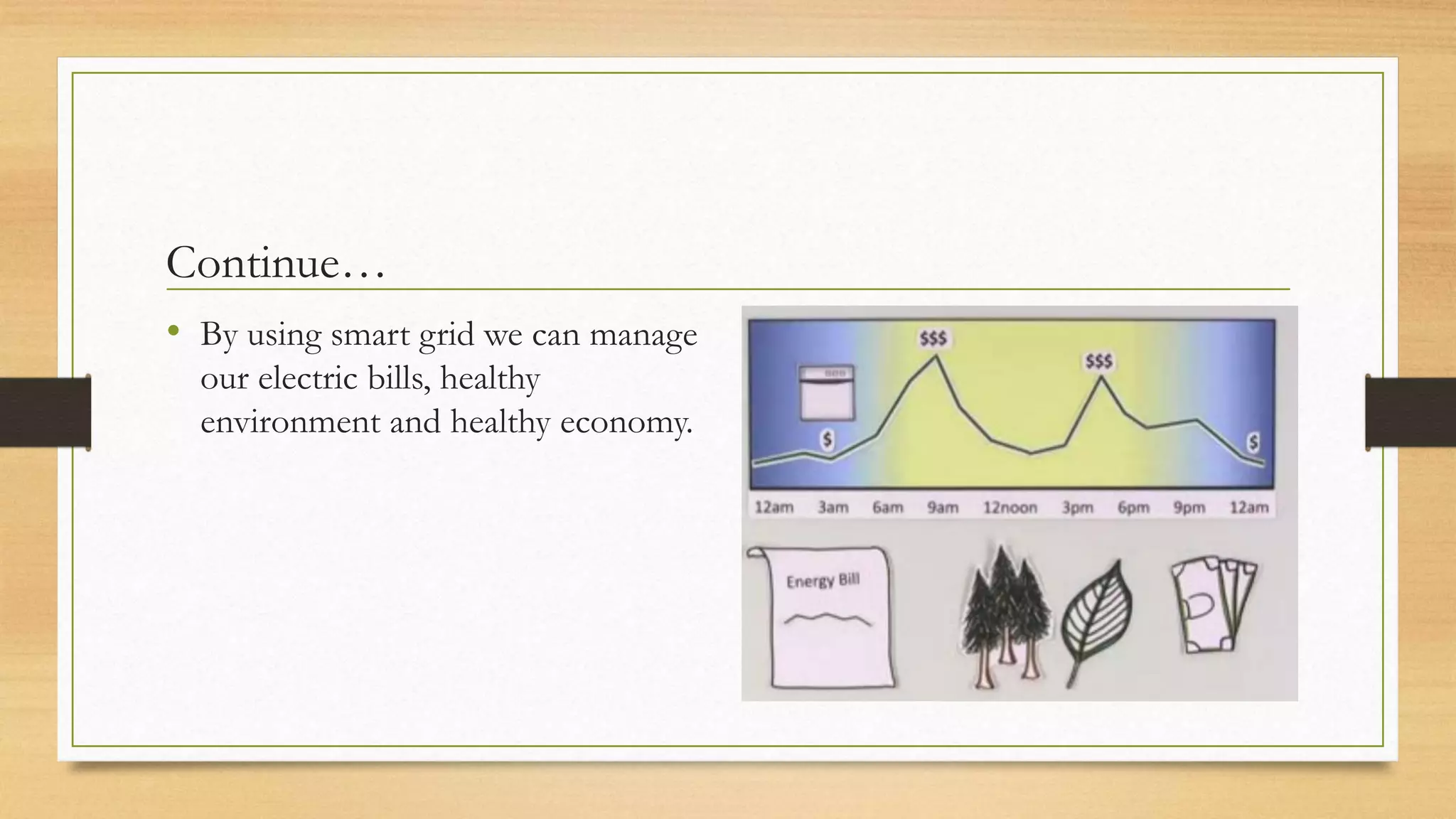 Continue…
• By using smart grid we can manage
our electric bills, healthy
environment and healthy economy.
 