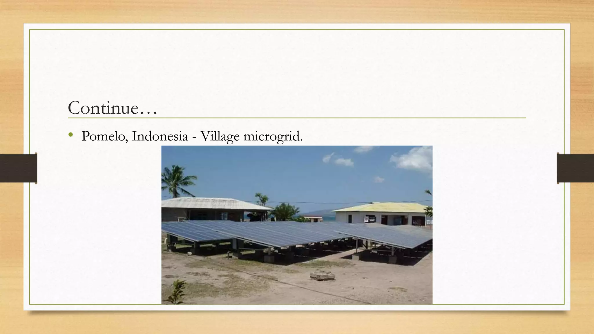 Continue…
• Pomelo, Indonesia - Village microgrid.
 