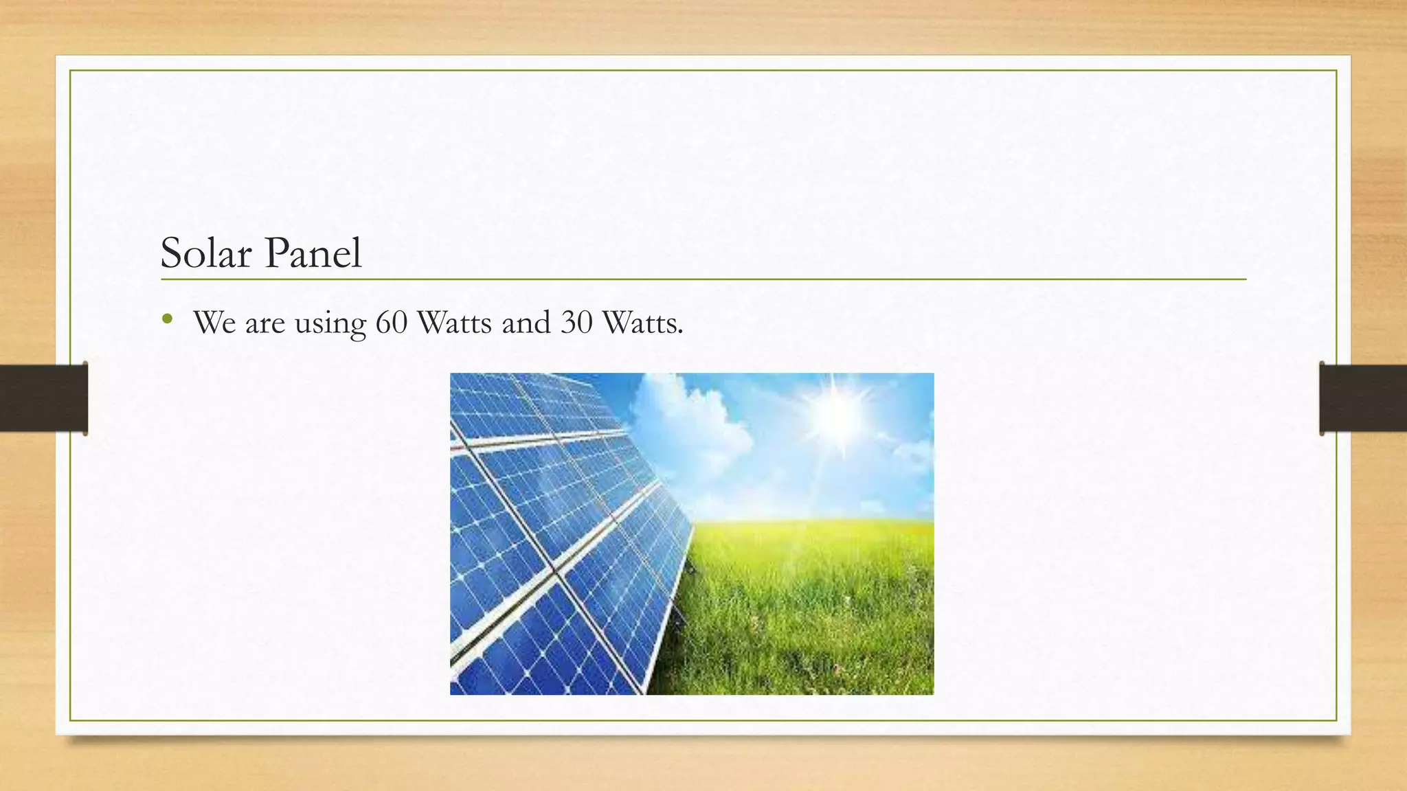 Solar Panel
• We are using 60 Watts and 30 Watts.
 