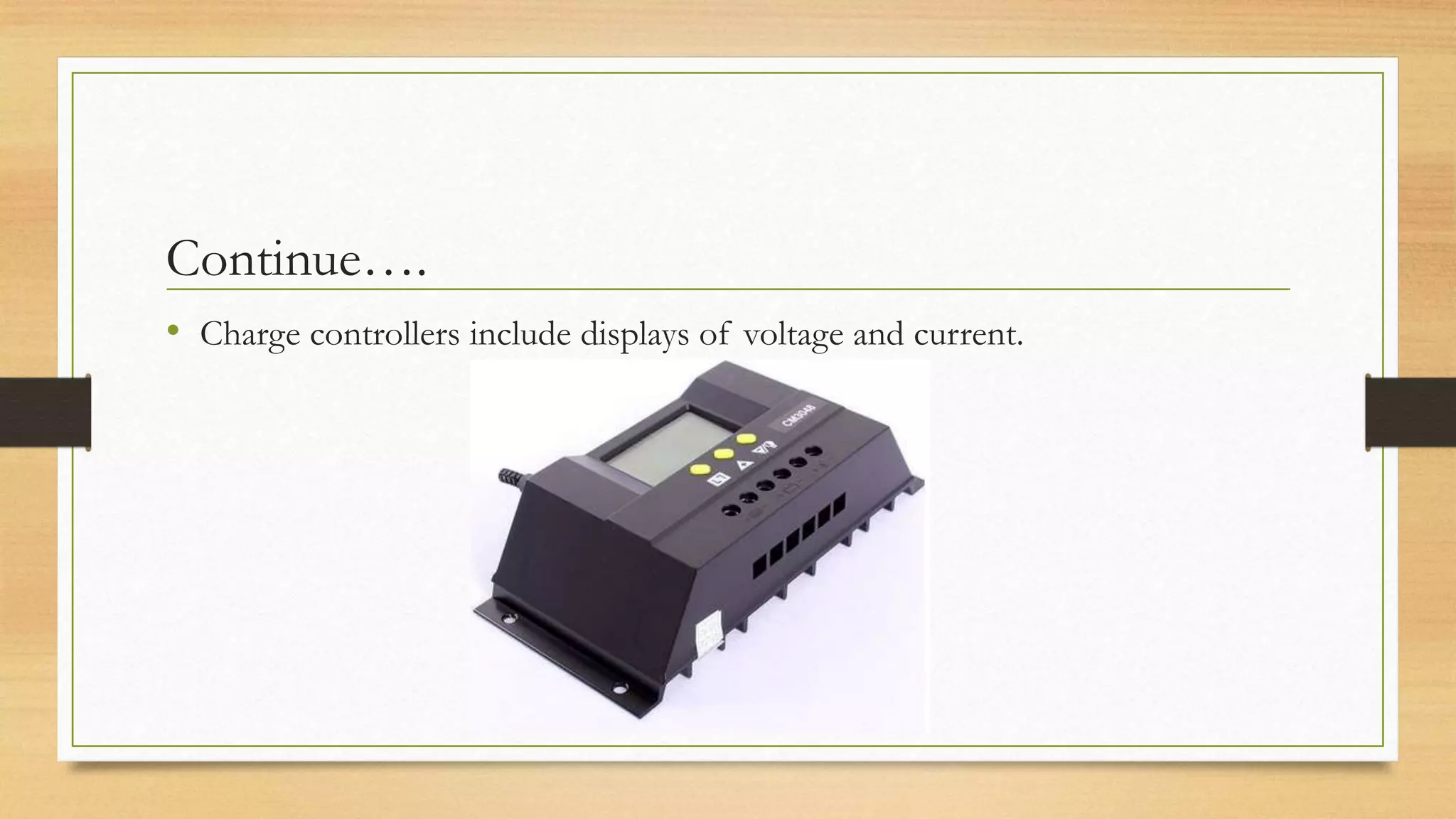 Continue….
• Charge controllers include displays of voltage and current.
 
