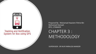 CHAPTER 3 :
METHODOLOGY
Prepared By : Muhamad Haaziem Fittrie Bin
Mohamed Hamzah
BTCL 17046459
SUPERVISOR : DR NUR FARRALIZA MANSOR
 