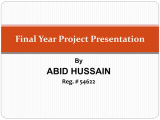 By
ABID HUSSAIN
Reg. # 54622
Final Year Project Presentation
 