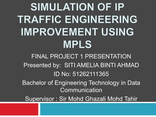 FINAL PROJECT 1 PRESENTATION
Presented by: SITI AMELIA BINTI AHMAD
           ID No: 51262111365
Bachelor of Engineering Technology in Data
              Communication
 Supervisor : Sir Mohd Ghazali Mohd Tahir
 