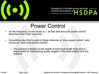 Power Control As the frequency re-use factor is 1, so fast and accurate power control   becomes even more essential. Something else that is used in these networks is 'slow power control', also known as 'outer-loop power control'. The process is based on the needs of individual single links and is responsible for maintaining quality targets in the base station and the network.  