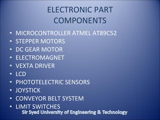 ELECTRONIC PART COMPONENTS MICROCONTROLLER ATMEL AT89C52 STEPPER MOTORS DC GEAR MOTOR ELECTROMAGNET VEXTA DRIVER LCD PHOTOTELECTRIC SENSORS JOYSTICK CONVEYOR BELT SYSTEM LIMIT SWITCHES 