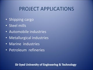 PROJECT APPLICATIONS
• Shipping cargo
• Steel mills
• Automobile industries
• Metallurgical industries
• Marine industries
• Petroleum refineries
 