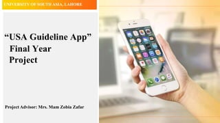 “USA Guideline App”
Final Year
Project
Project Advisor: Mrs. Mam Zobia Zafar
UNIVERSITY OF SOUTH ASIA, LAHORE
 