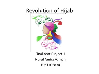 Revolution of Hijab




   Final Year Project 1
   Nurul Amira Azman
      1081105834
 