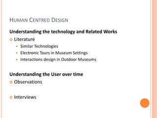 Human Centred DesignUnderstanding the technology and Related WorksLiteratureSimilar TechnologiesElectronic Tours in Museum SettingsInteractions design in Outdoor MuseumsUnderstanding the User over timeObservationsInterviews