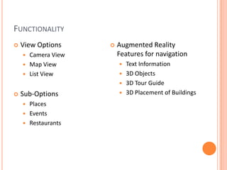 FunctionalityView OptionsCamera ViewMap ViewList ViewSub-OptionsPlacesEventsRestaurantsAugmented Reality Features for navigationText Information3D Objects3D Tour Guide3D Placement of Buildings