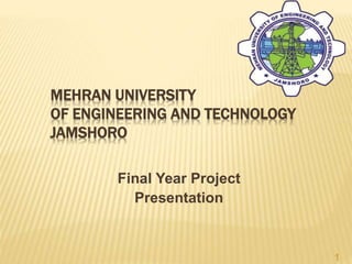 MEHRAN UNIVERSITY
OF ENGINEERING AND TECHNOLOGY
JAMSHORO
Final Year Project
Presentation
1
 