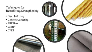 Techniques for
Retrofitting/Strengthening
• Steel Jacketing
• Concrete Jacketing
• FRP Bars
• GFRP
• CFRP
 