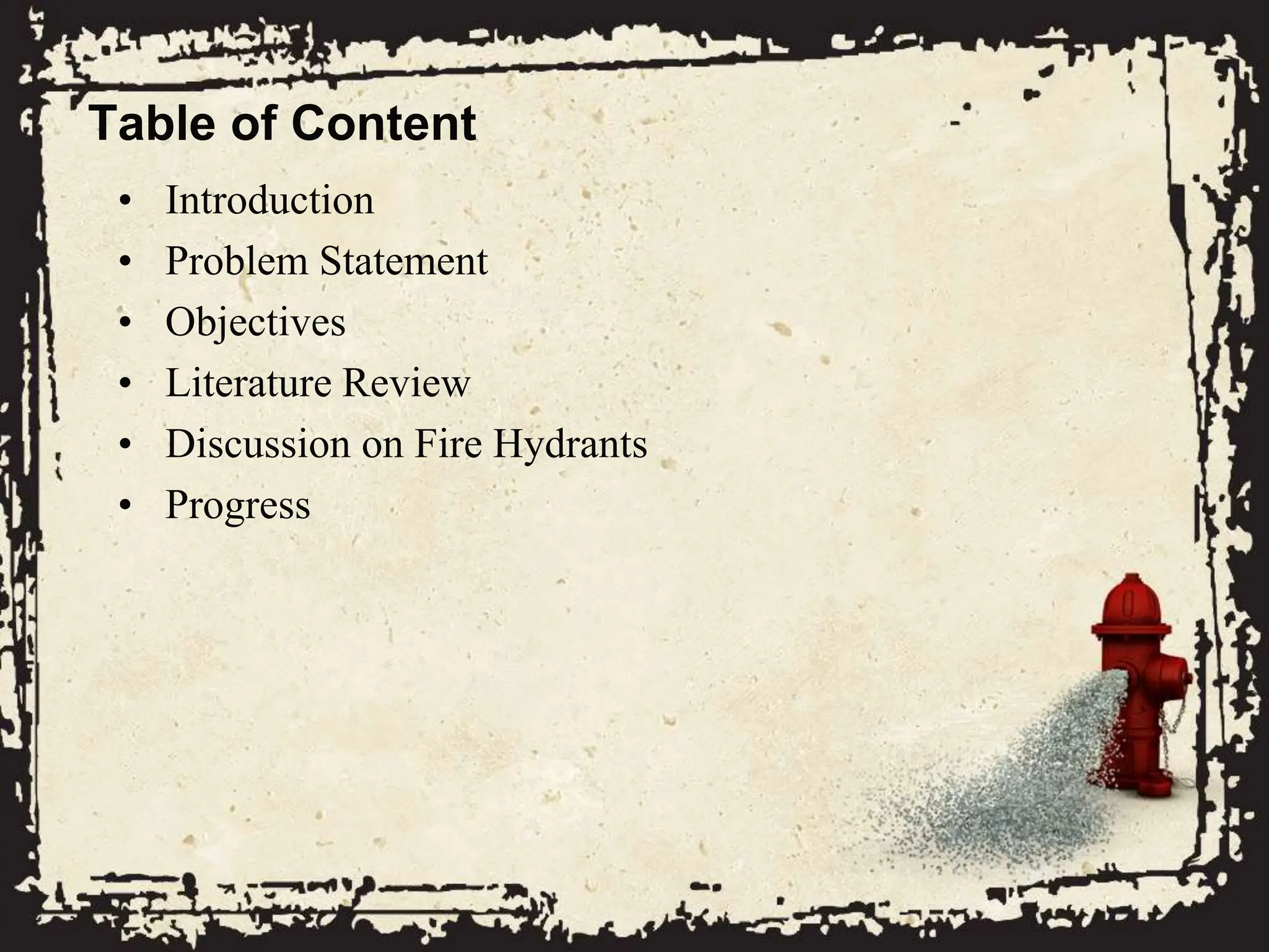 Table of Content
• Introduction
• Problem Statement
• Objectives
• Literature Review
• Discussion on Fire Hydrants
• Progress
 