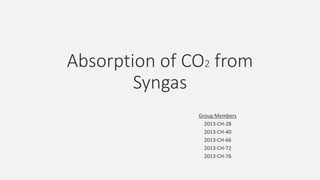 Absorption of CO2 from
Syngas
Group Members
2013-CH-28
2013-CH-40
2013-CH-66
2013-CH-72
2013-CH-76
 