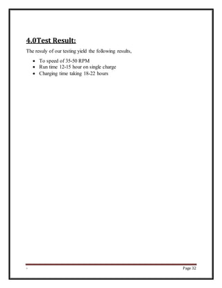 - Page 32
4.0Test Result:
The resuly of our testing yield the following results,
 To speed of 35-50 RPM
 Run time 12-15 hour on single charge
 Charging time taking 18-22 hours
 
