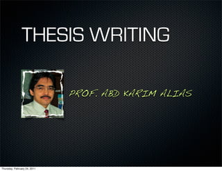 THESIS WRITING

                              PROF. ABD KARIM ALIAS




Thursday, February 24, 2011
 
