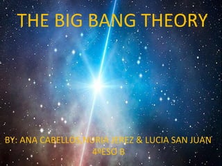 THE BIG BANG THEORY 
BY: ANA CABELLOS,NURIA JEREZ & LUCIA SAN JUAN 
4ºESO B 
 