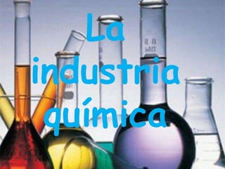 La
industria
química
 