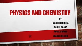 PHYSICS AND CHEMISTRY
BY:
MANUEL MIGUELA
DANIEL BRAVO
ÁNGEL CHÁVEZ
JUAN ASTILLERO
 