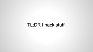 TL;DR I hack stuff. 
 