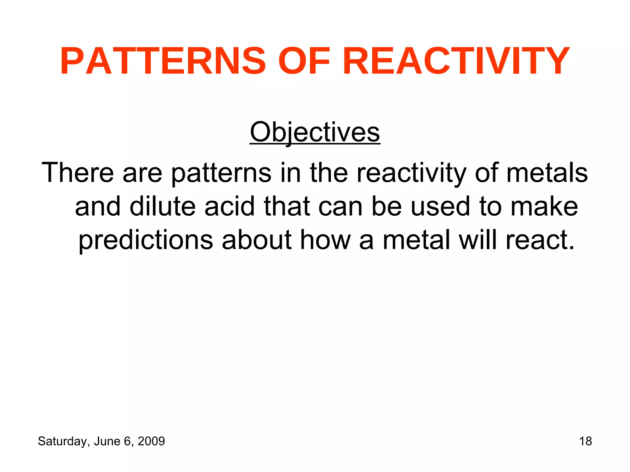 PATTERNS OF REACTIVITY Objectives There are patterns in the reactivity of metals and dilute acid that can be used to make predictions about how a metal will react. 