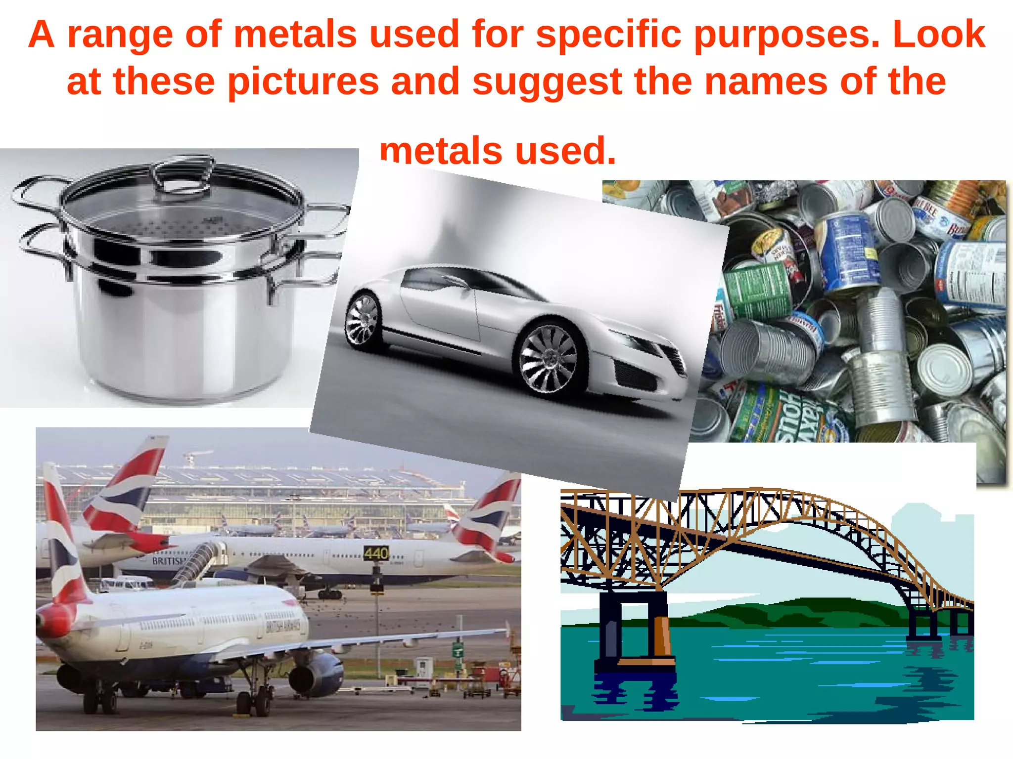 A range of metals used for specific purposes. Look at these pictures and suggest the names of the metals used.   