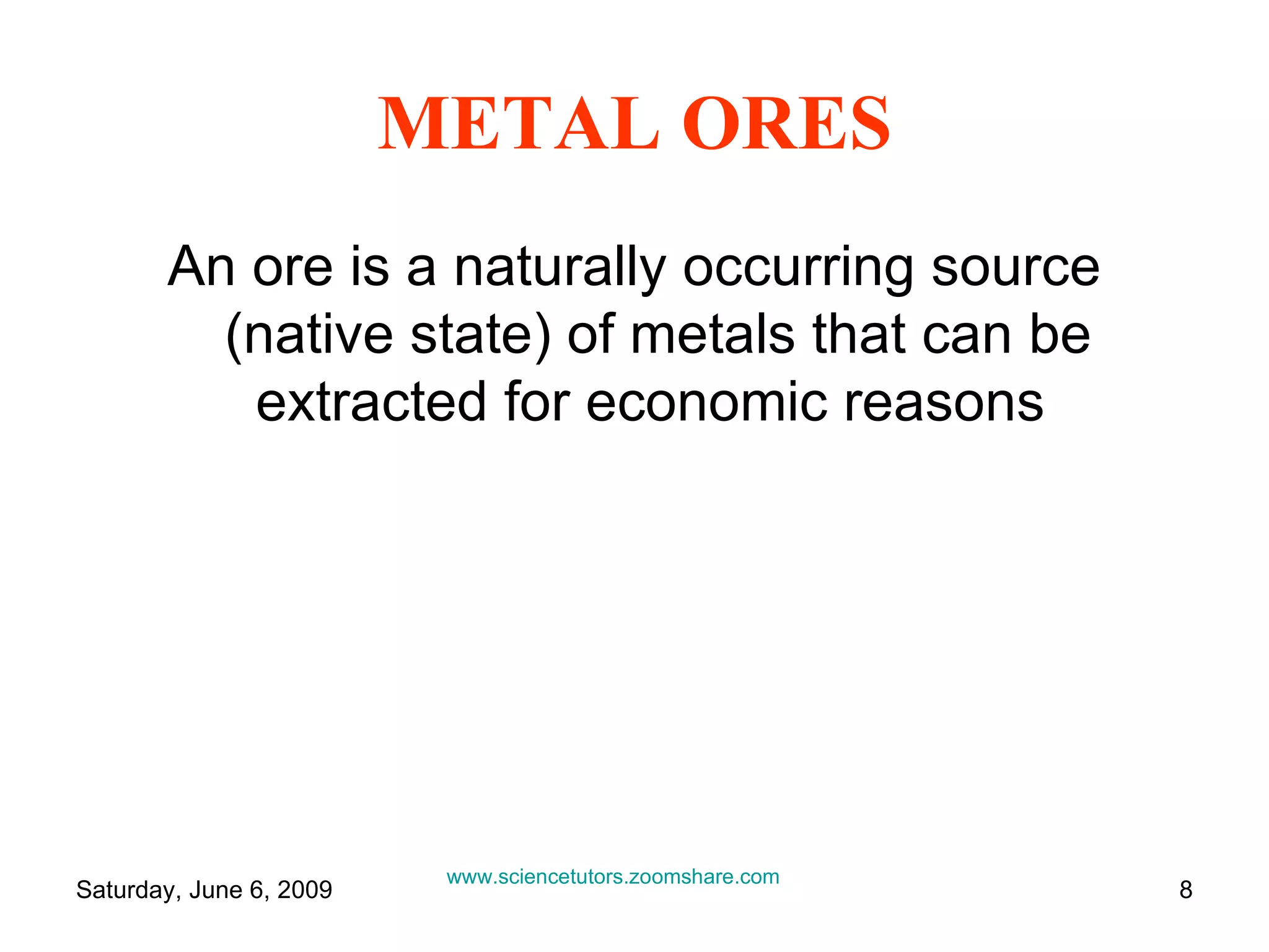 METAL ORES An ore is a naturally occurring source (native state) of metals that can be extracted for economic reasons  www.sciencetutors.zoomshare.com   