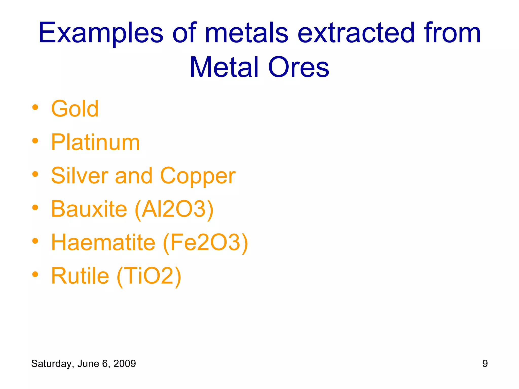 Examples of metals extracted from Metal Ores Gold Platinum Silver and Copper Bauxite (Al2O3) Haematite (Fe2O3)  Rutile (TiO2)  