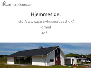 Hjemmeside: http://www.passivhusnordvest.dk/ Formål Mål 