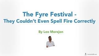 LeonardoM.com
The Fyre Festival -
They Couldn’t Even Spell Fire Correctly
By Leo Morejon
 