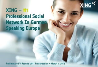 XING – #1
Professional Social
Network In German
Speaking Europe




Preliminary FY Results 2011 Presentation – March 1, 2012
 
