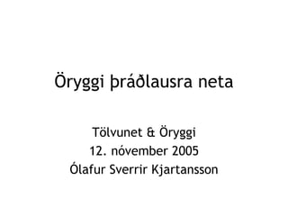 Öryggi þráðlausra neta

     Tölvunet & Öryggi
    12. nóvember 2005
 Ólafur Sverrir Kjartansson
 