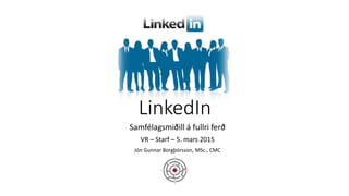 LinkedIn
Samfélagsmiðill á fullri ferð
VR – Starf – 5. mars 2015
Jón Gunnar Borgþórsson, MSc., CMC
 