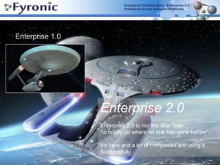 Enterprise 1.0Enterprise 2.0 Enterprise 2.0 is not like Star Trek: “to boldly go where no one has gone before”It’s here and a lot of companies are using it Successfully. 