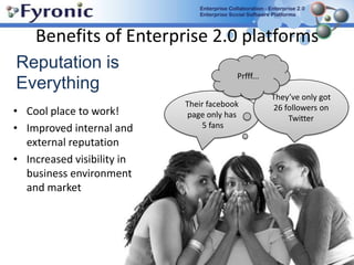 Benefits of Enterprise 2.0 platformsStakeholder engagement Fun factor Greater customer engagementBetter internal and external communicationGreater staff engagementMore learning & development Better collaborationEnhanced collaborative behaviour