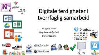 Digitale ferdigheter i
tverrfaglig samarbeid
Magnus Nohr
Høgskolen i Østfold
Presentasjon:
 